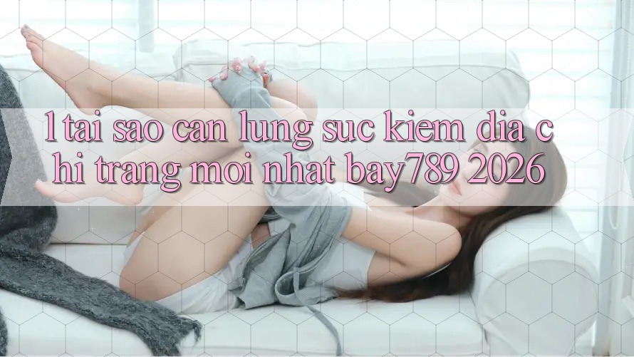 1. Tại Sao Cần Lùng sục Kiếm Địa chỉ trang Mới nhất bay789 2026?