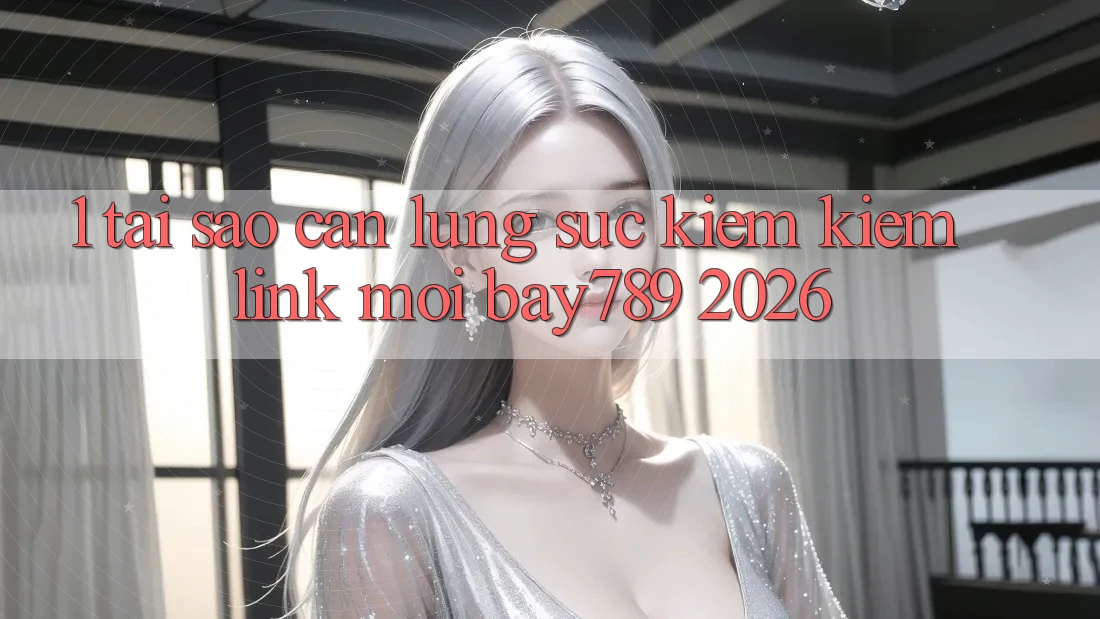 1. Tại Sao Cần Lùng sục kiếm Kiếm Link Mới bay789 2026? 1. Tại Sao Cần Lùng sục kiếm Kiếm Link Mới bay789 2026?