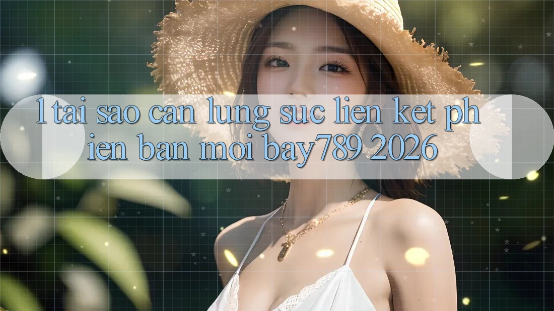 1. Tại Sao Cần Lùng sục Liên kết Phiên bản mới bay789 2026?