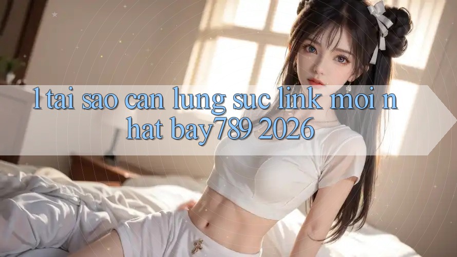 1. Tại Sao Cần Lùng sục Link Mới nhất bay789 2026?