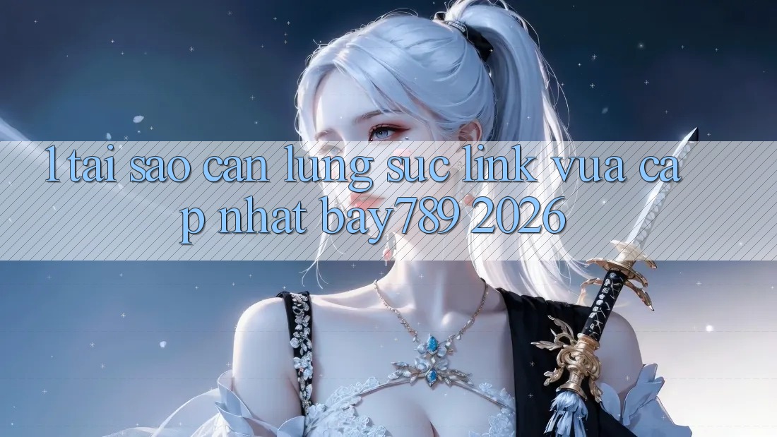 1. Tại Sao Cần Lùng sục Link Vừa cập nhật bay789 2026?