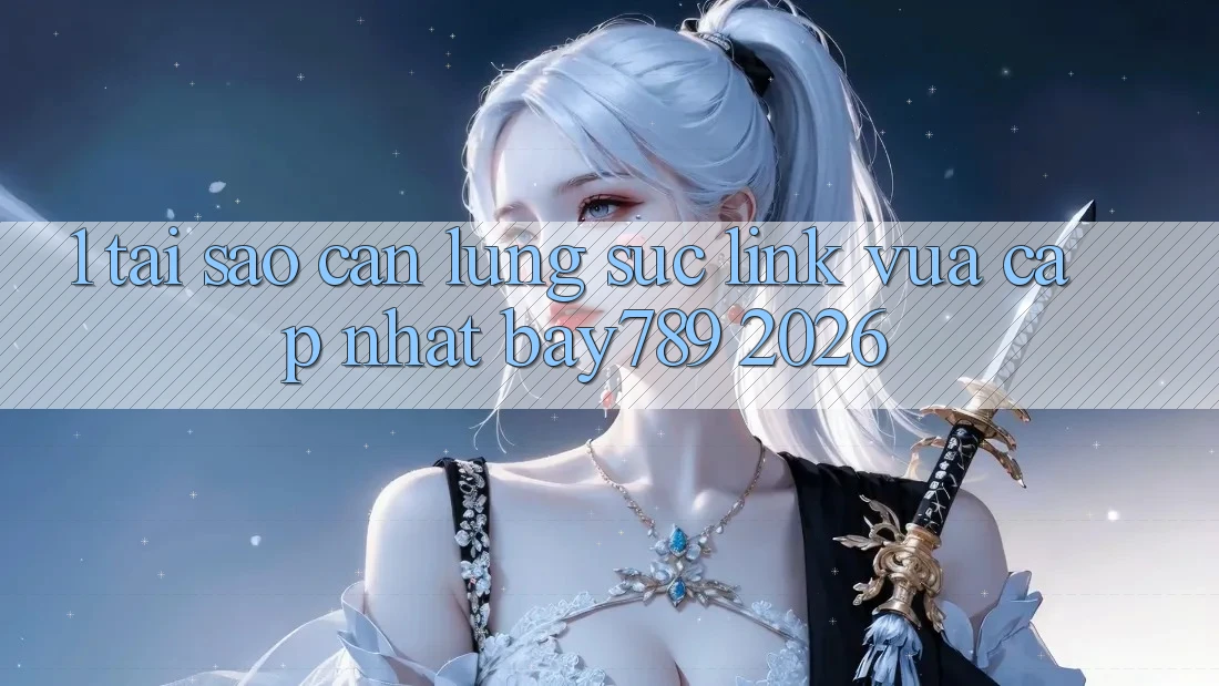 1. Tại Sao Cần Lùng sục Link Vừa cập nhật bay789 2026?