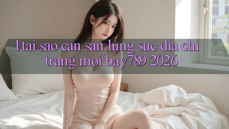 1. Tại Sao Cần Săn lùng sục Địa chỉ trang Mới bay789 2026? 1. Tại Sao Cần Săn lùng sục Địa chỉ trang Mới bay789 2026?