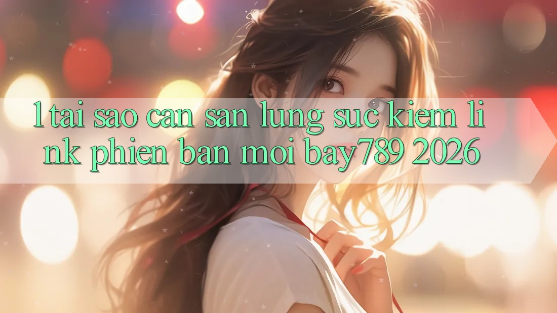 1. Tại Sao Cần Săn lùng sục Kiếm Link Phiên bản mới bay789 2026?