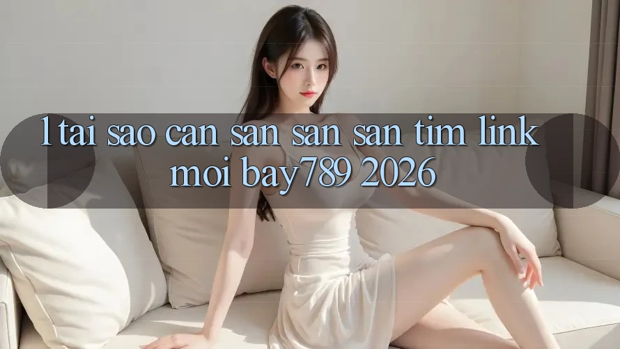 1. Tại Sao Cần Săn săn săn tìm Link Mới bay789 2026?