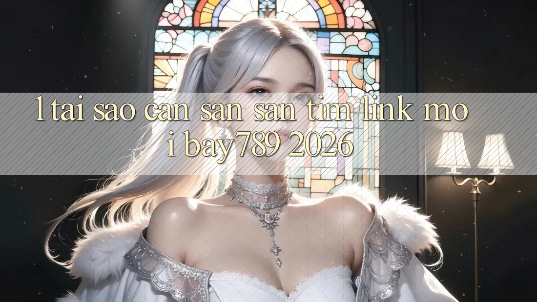1. Tại Sao Cần Săn săn tìm Link Mới bay789 2026?