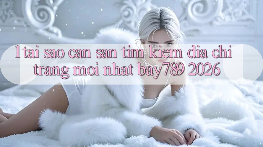 1. Tại Sao Cần Săn tìm Kiếm Địa chỉ trang Mới nhất bay789 2026? 1. Tại Sao Cần Săn tìm Kiếm Địa chỉ trang Mới nhất bay789 2026?