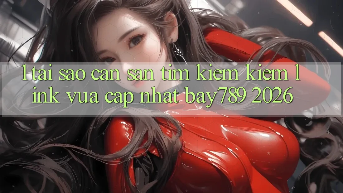 1. Tại Sao Cần Săn tìm kiếm Kiếm Link Vừa cập nhật bay789 2026? 1. Tại Sao Cần Săn tìm kiếm Kiếm Link Vừa cập nhật bay789 2026?