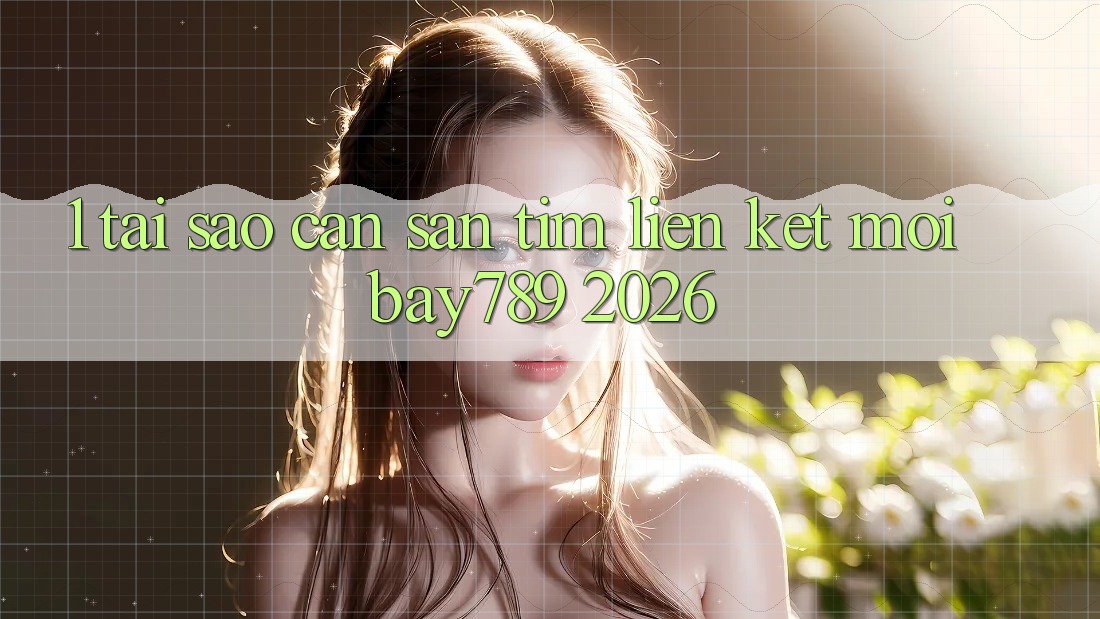 1. Tại Sao Cần Săn tìm Liên kết Mới bay789 2026?