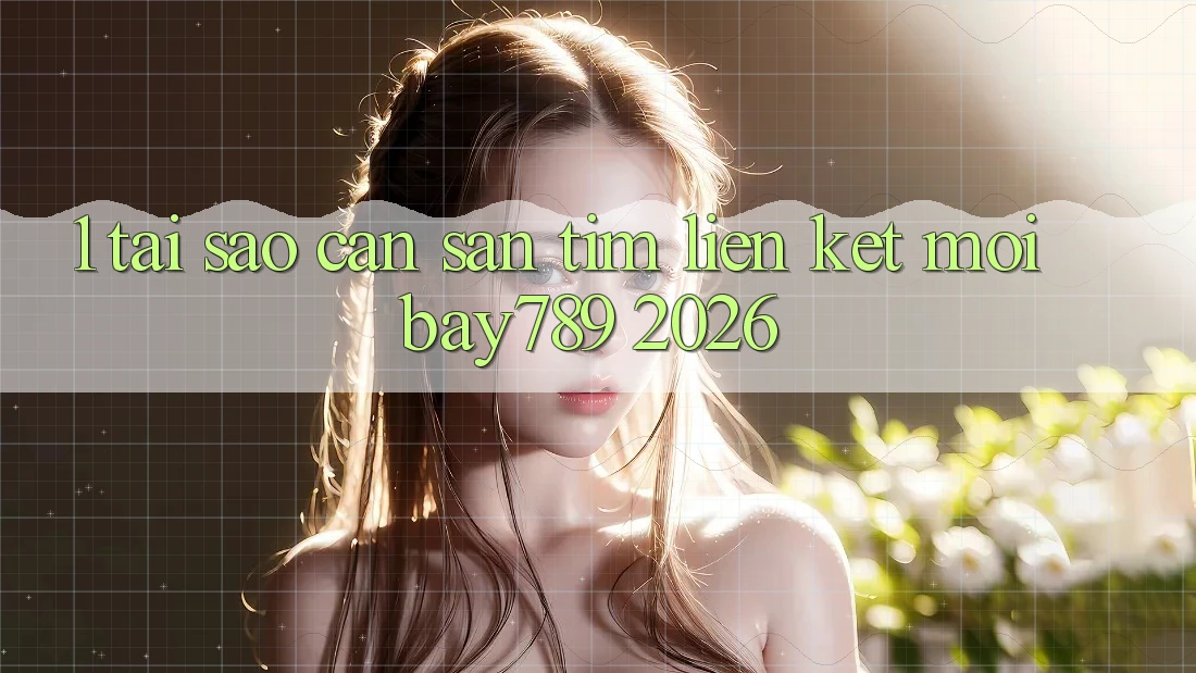 1. Tại Sao Cần Săn tìm Liên kết Mới bay789 2026?