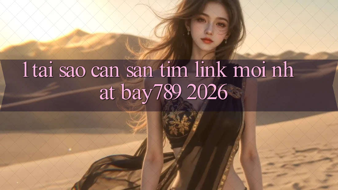 1. Tại Sao Cần Săn tìm Link Mới nhất bay789 2026?