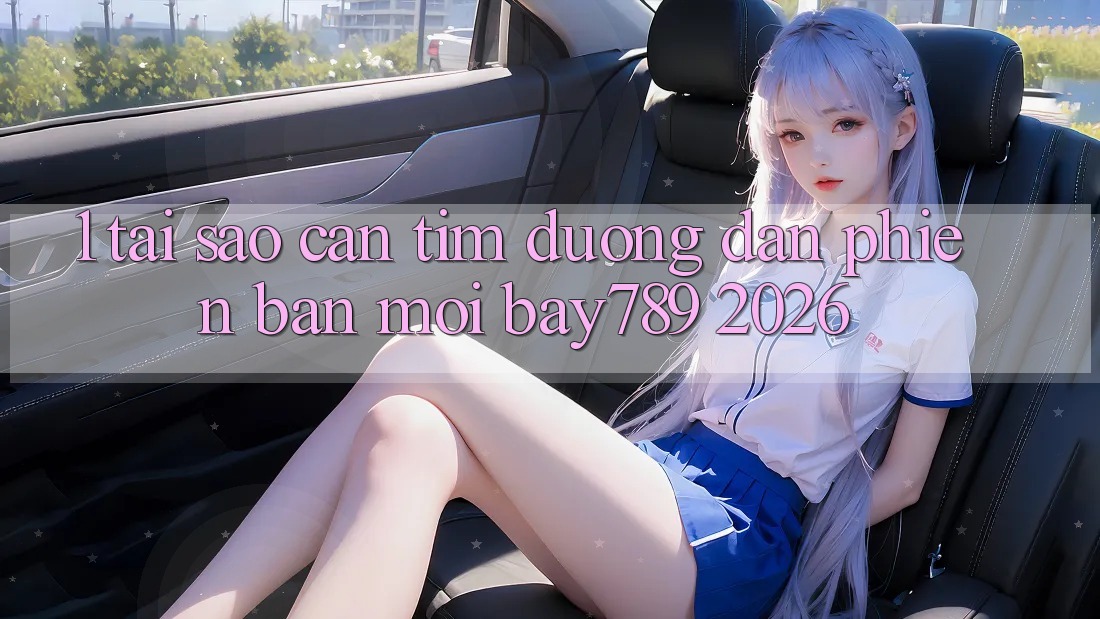 1. Tại Sao Cần Tìm Đường dẫn Phiên bản mới bay789 2026?