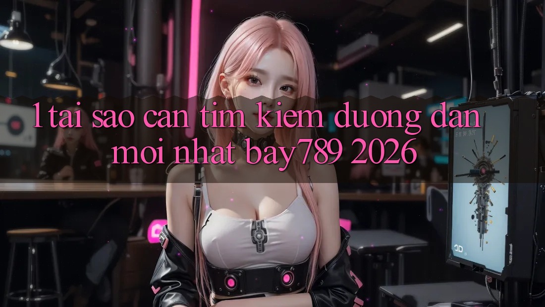 1. Tại Sao Cần Tìm Kiếm Đường dẫn Mới nhất bay789 2026?