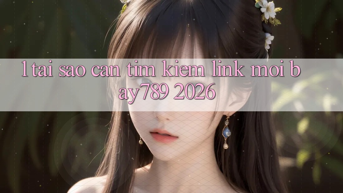 1. Tại Sao Cần Tìm Kiếm Link Mới bay789 2026?