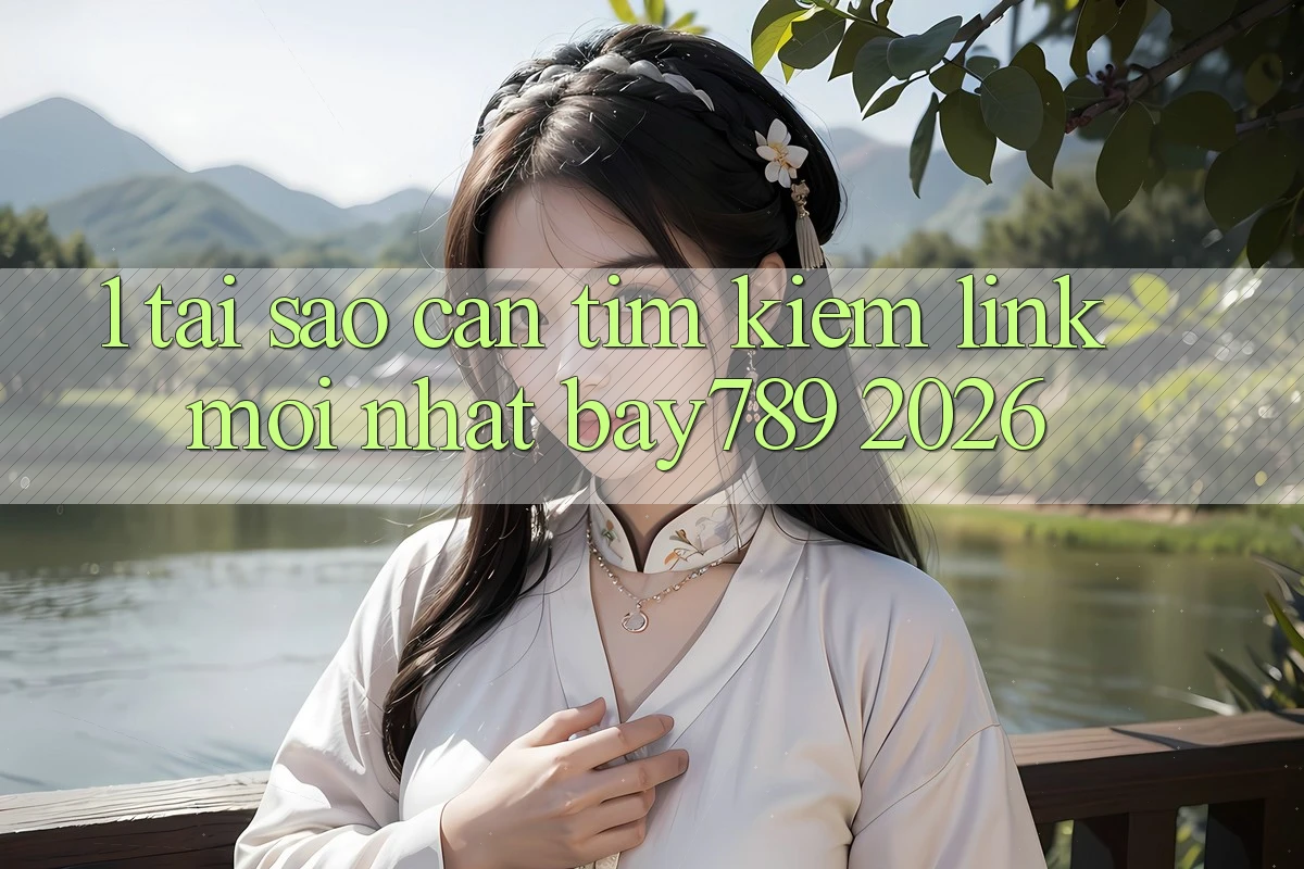 1. Tại Sao Cần Tìm Kiếm Link Mới nhất bay789 2026?