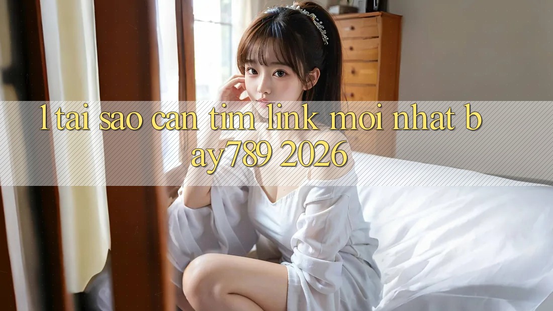1. Tại Sao Cần Tìm Link Mới nhất bay789 2026?
