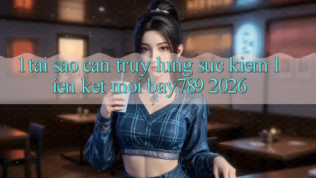 1. Tại Sao Cần Truy lùng sục Kiếm Liên kết Mới bay789 2026?