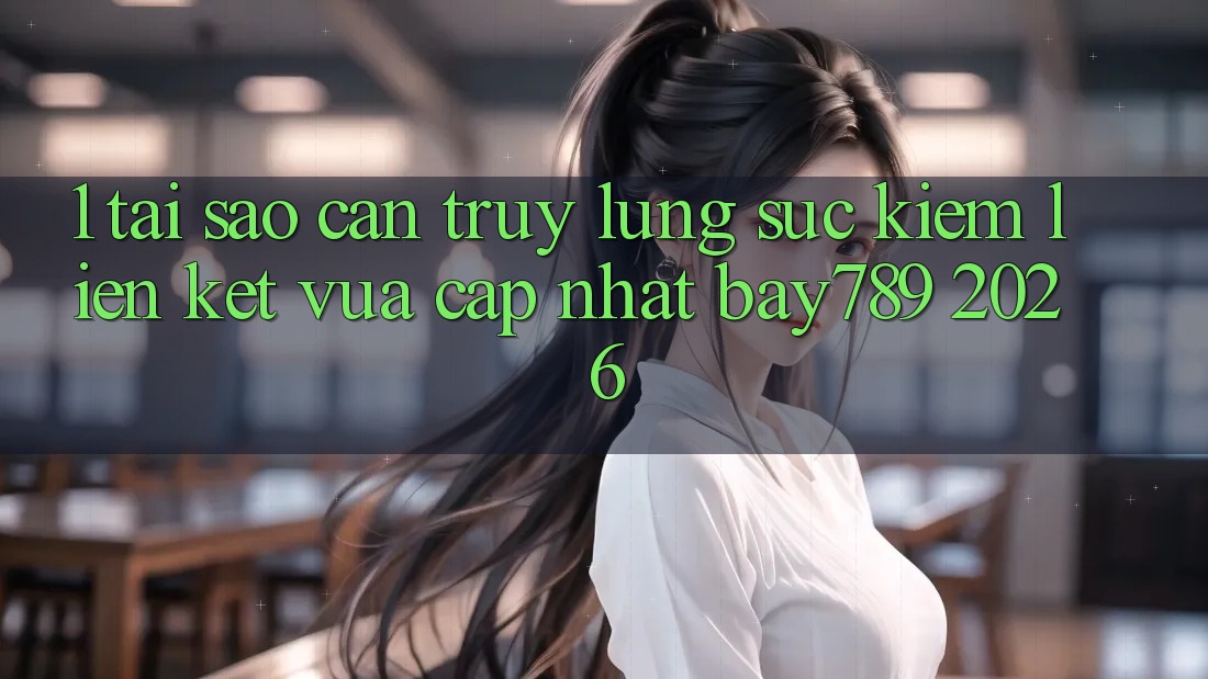 1. Tại Sao Cần Truy lùng sục Kiếm Liên kết Vừa cập nhật bay789 2026? 1. Tại Sao Cần Truy lùng sục Kiếm Liên kết Vừa cập nhật bay789 2026?