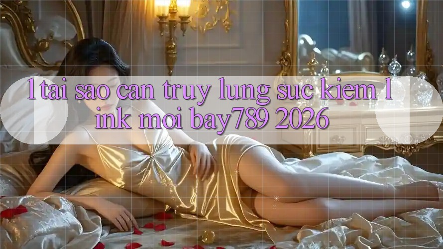 1. Tại Sao Cần Truy lùng sục Kiếm Link Mới bay789 2026?
