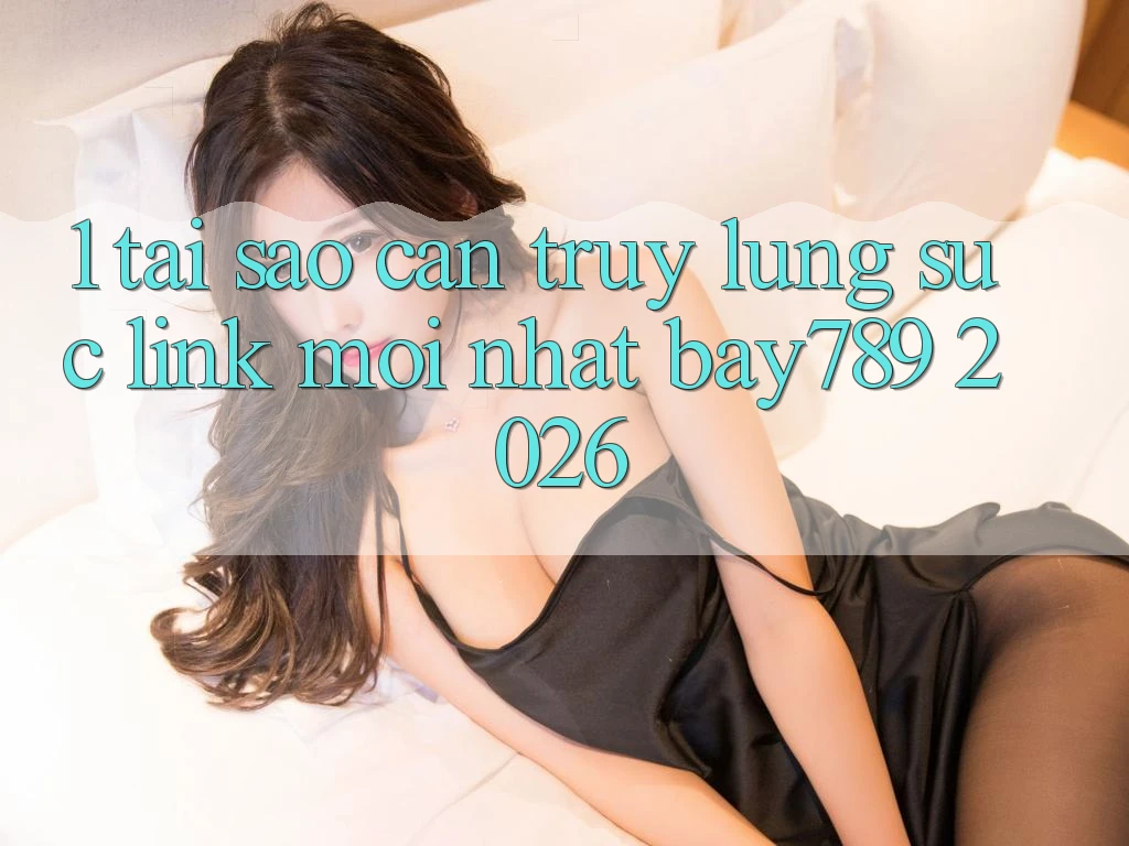1. Tại Sao Cần Truy lùng sục Link Mới nhất bay789 2026?