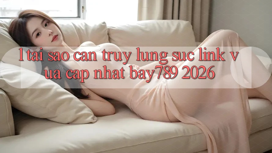 1. Tại Sao Cần Truy lùng sục Link Vừa cập nhật bay789 2026?