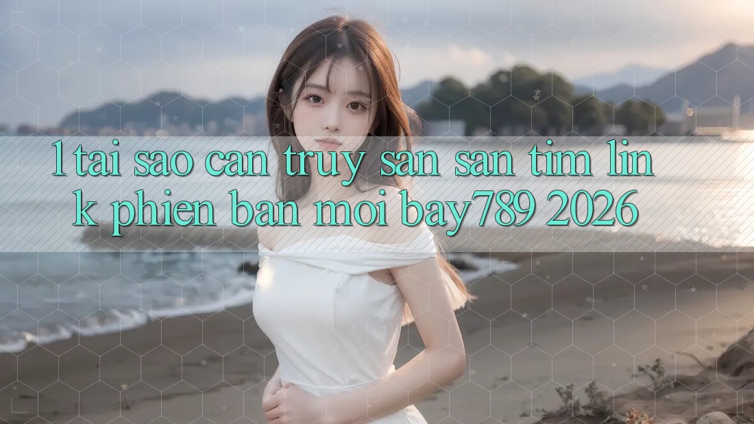 1. Tại Sao Cần Truy săn săn tìm Link Phiên bản mới bay789 2026?
