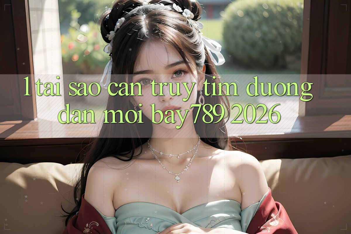 1. Tại Sao Cần Truy tìm Đường dẫn Mới bay789 2026?