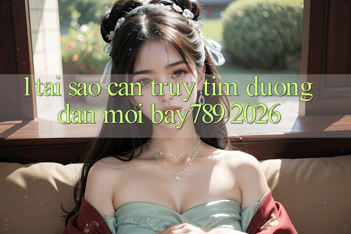 1. Tại Sao Cần Truy tìm Đường dẫn Mới bay789 2026?