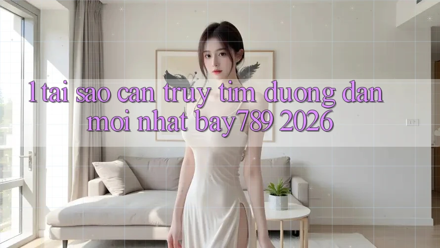 1. Tại Sao Cần Truy tìm Đường dẫn Mới nhất bay789 2026?