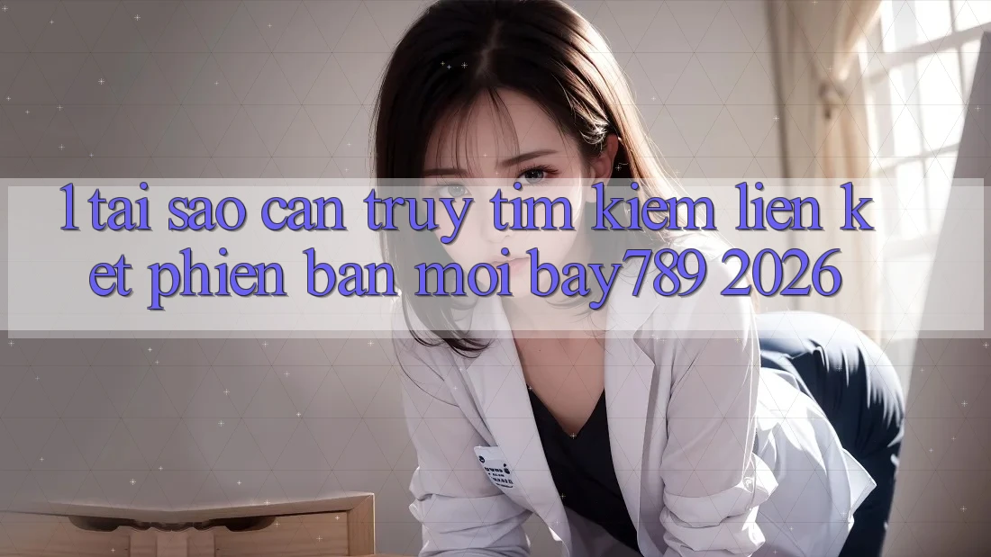 1. Tại Sao Cần Truy tìm kiếm Liên kết Phiên bản mới bay789 2026?