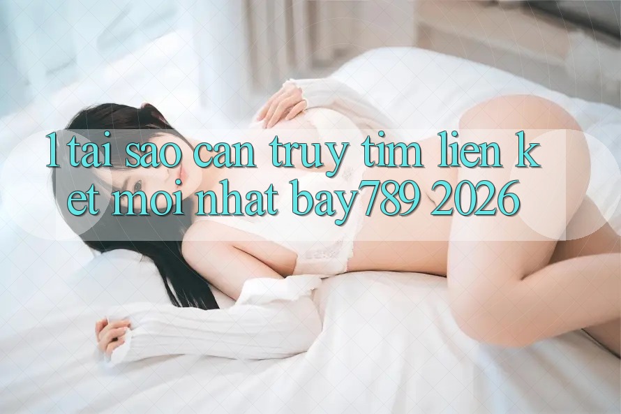 1. Tại Sao Cần Truy tìm Liên kết Mới nhất bay789 2026?