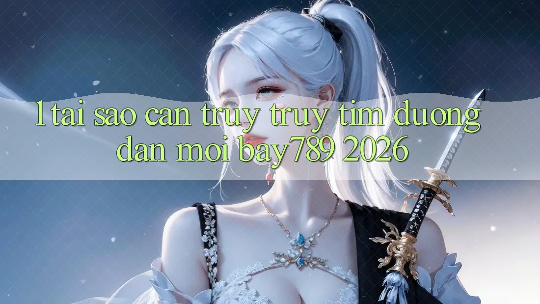 1. Tại Sao Cần Truy truy tìm Đường dẫn Mới bay789 2026?