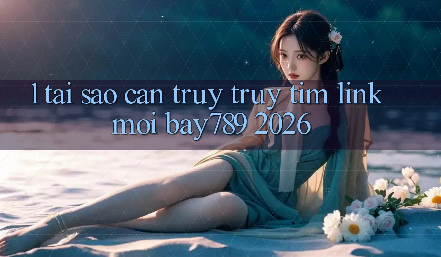 1. Tại Sao Cần Truy truy tìm Link Mới bay789 2026?
