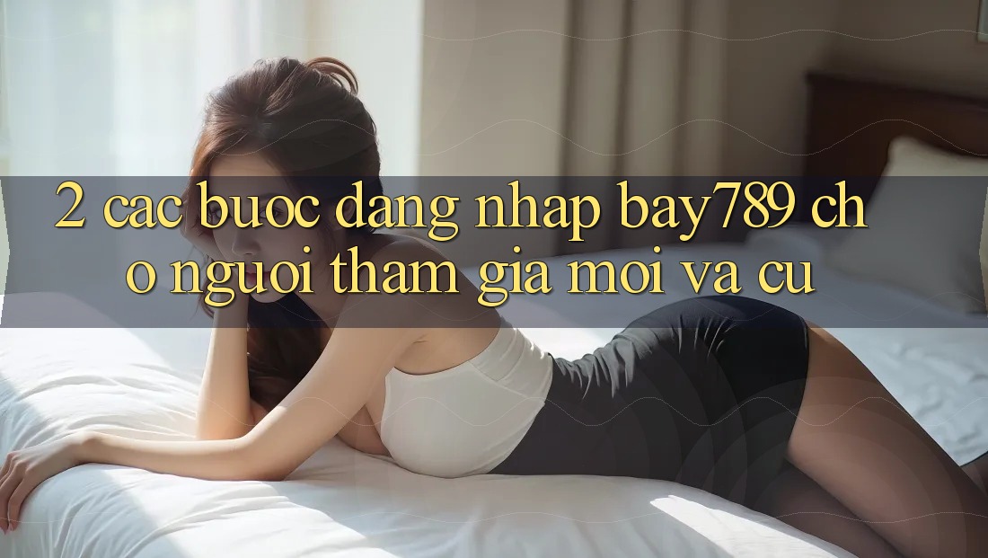 2. Các bước Đăng Nhập bay789 Cho Người tham gia Mới Và Cũ