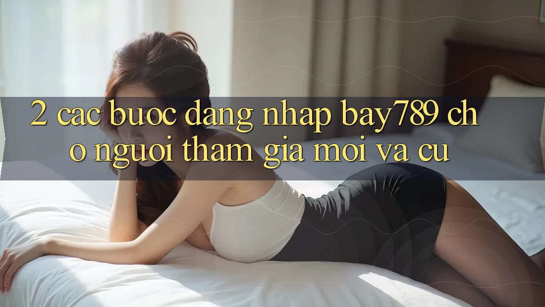 2. Các bước Đăng Nhập bay789 Cho Người tham gia Mới Và Cũ