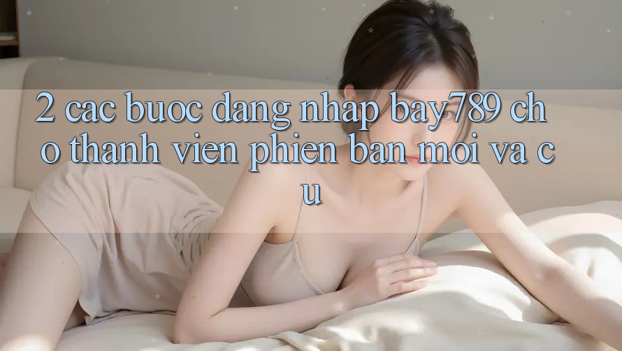 2. Các bước Đăng Nhập bay789 Cho Thành viên Phiên bản mới Và Cũ