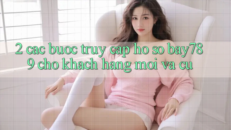2. Các bước Truy cập hồ sơ bay789 Cho Khách hàng Mới Và Cũ