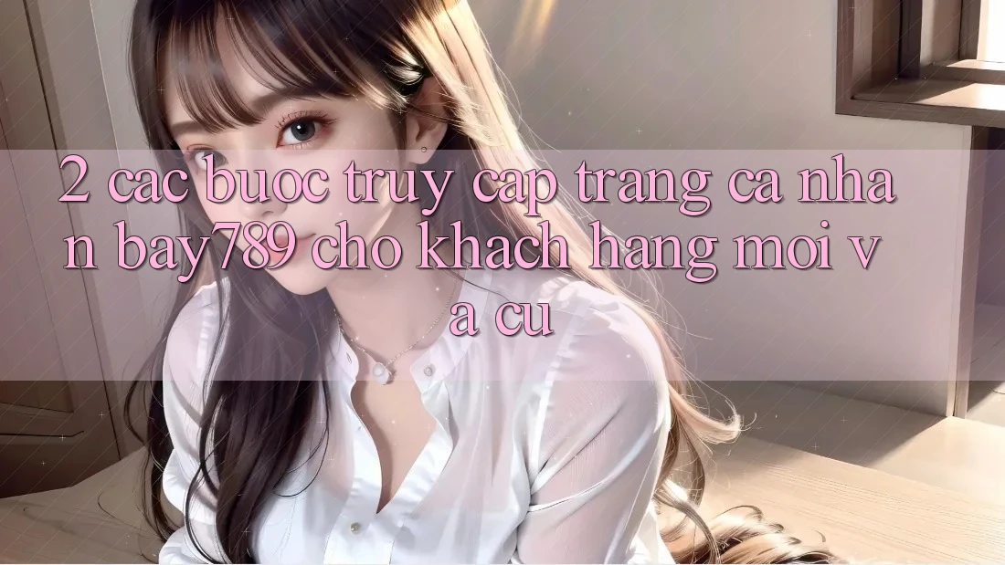 2. Các bước Truy cập trang cá nhân bay789 Cho Khách hàng Mới Và Cũ
