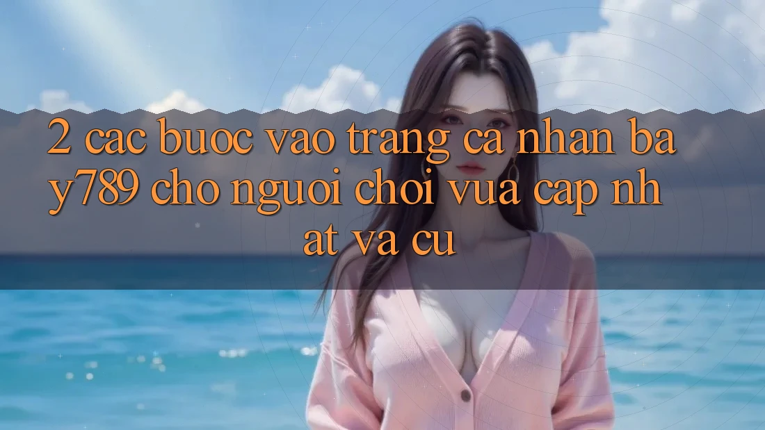 2. Các bước Vào trang cá nhân bay789 Cho Người chơi Vừa cập nhật Và Cũ