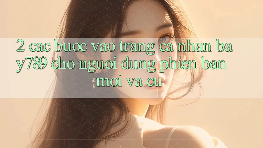 2. Các bước Vào trang cá nhân bay789 Cho Người dùng Phiên bản mới Và Cũ