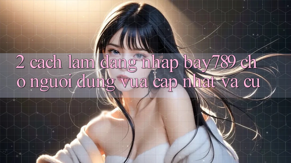 2. Cách làm Đăng Nhập bay789 Cho Người dùng Vừa cập nhật Và Cũ
