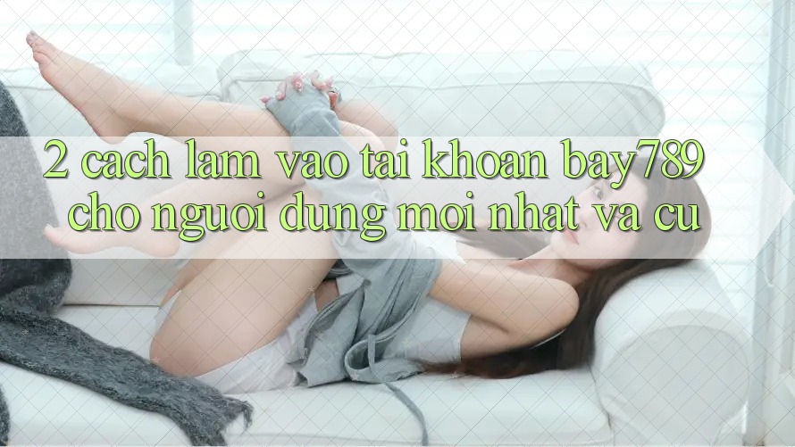 2. Cách làm Vào tài khoản bay789 Cho Người dùng Mới nhất Và Cũ