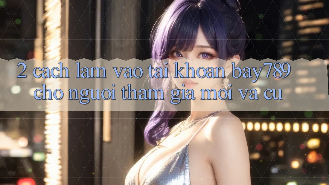 2. Cách làm Vào tài khoản bay789 Cho Người tham gia Mới Và Cũ