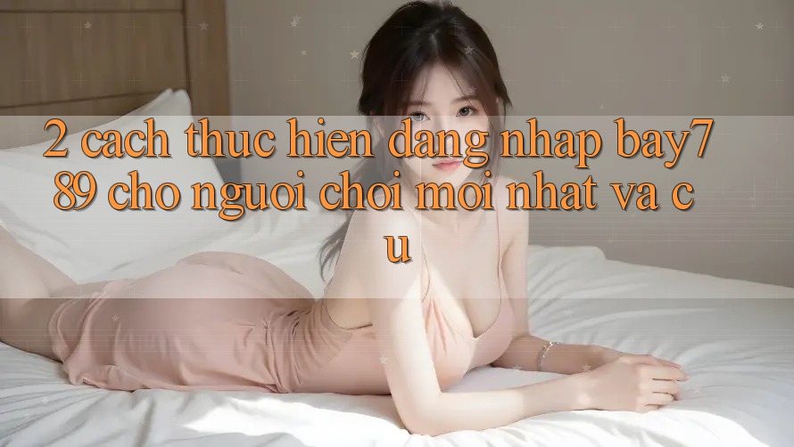 2. Cách thực hiện Đăng Nhập bay789 Cho Người Chơi Mới nhất Và Cũ