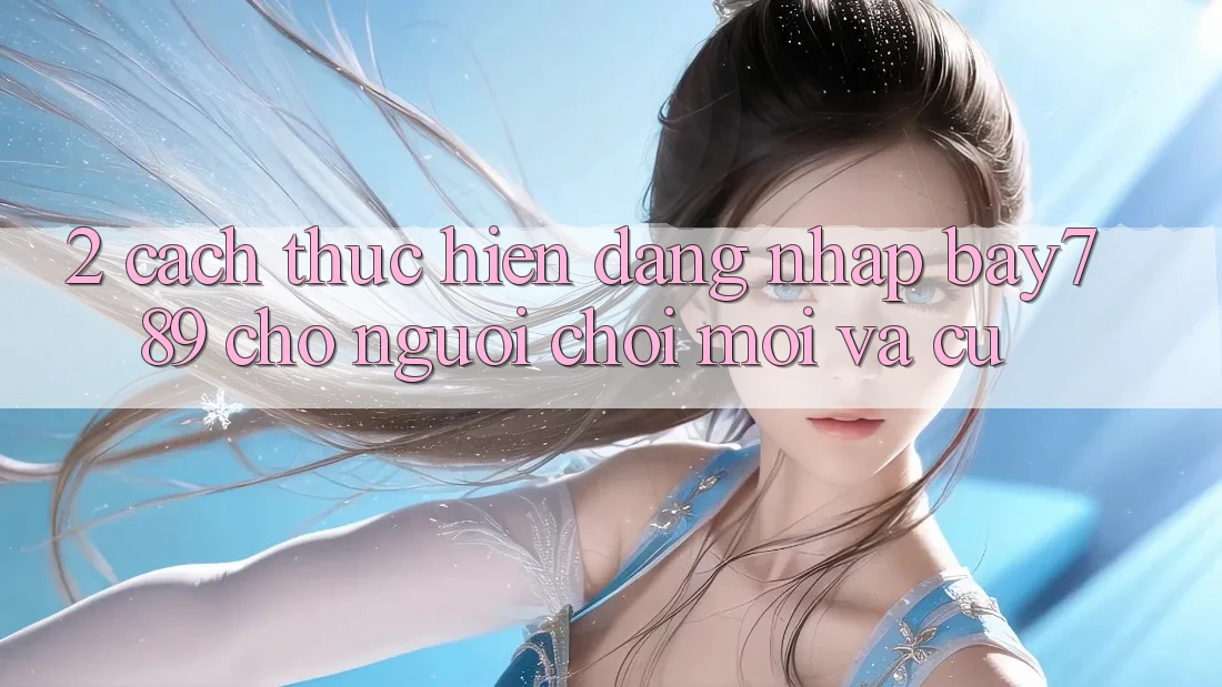 2. Cách thực hiện Đăng Nhập bay789 Cho Người Chơi Mới Và Cũ