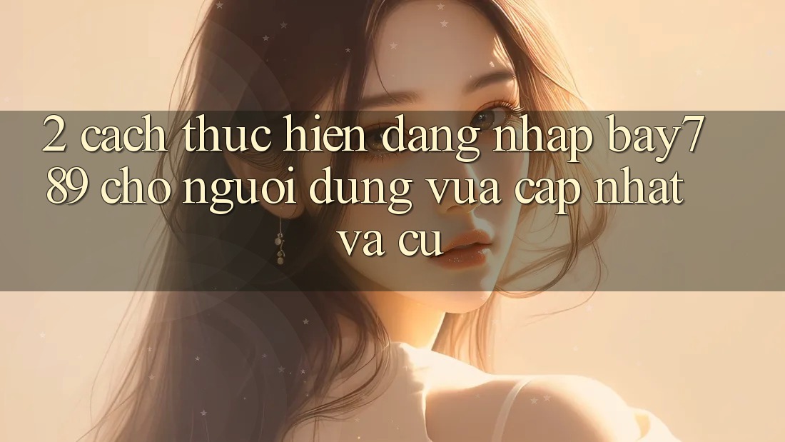 2. Cách thực hiện Đăng Nhập bay789 Cho Người dùng Vừa cập nhật Và Cũ