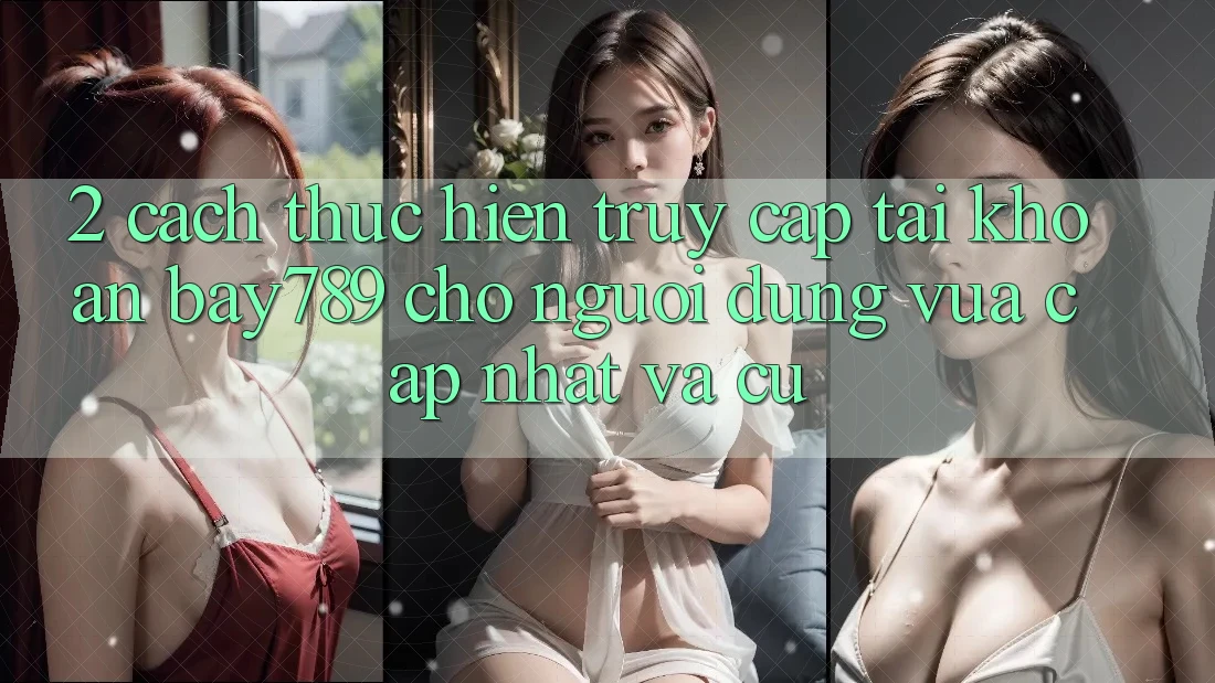 2. Cách thực hiện Truy cập tài khoản bay789 Cho Người dùng Vừa cập nhật Và Cũ 2. Cách thực hiện Truy cập tài khoản bay789 Cho Người dùng Vừa cập nhật Và Cũ
