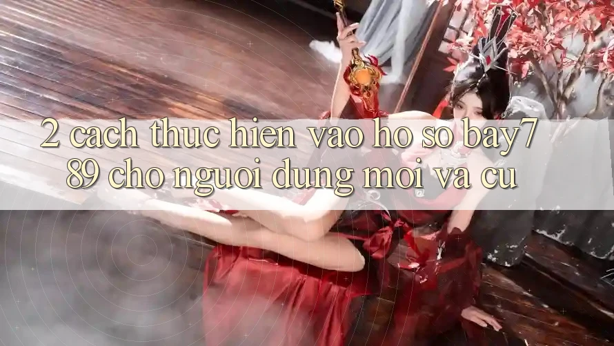 2. Cách thực hiện Vào hồ sơ bay789 Cho Người dùng Mới Và Cũ