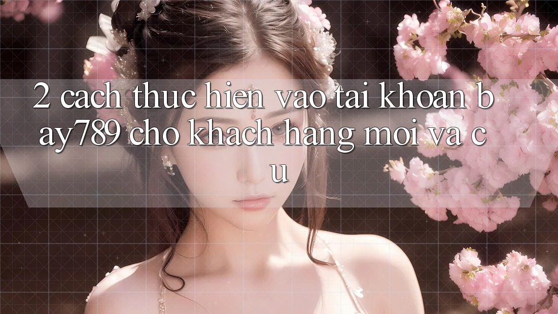 2. Cách thực hiện Vào tài khoản bay789 Cho Khách hàng Mới Và Cũ 2. Cách thực hiện Vào tài khoản bay789 Cho Khách hàng Mới Và Cũ