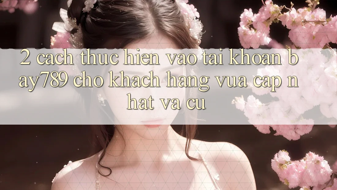 2. Cách thực hiện Vào tài khoản bay789 Cho Khách hàng Vừa cập nhật Và Cũ